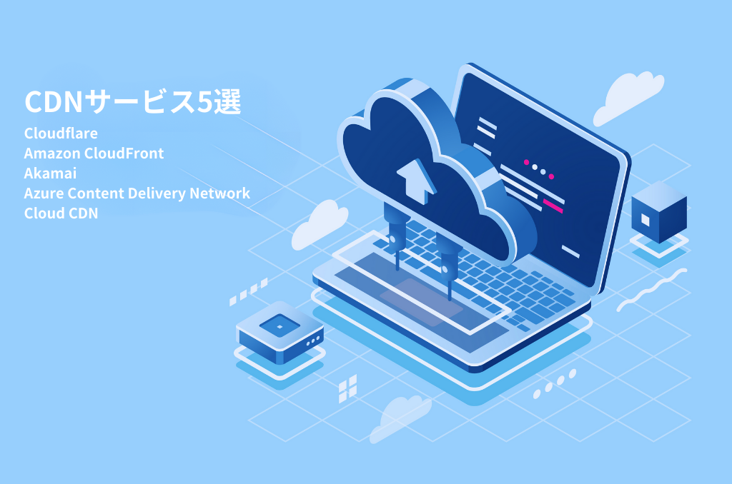 CDNサービス5選を徹底比較【特徴・料金】