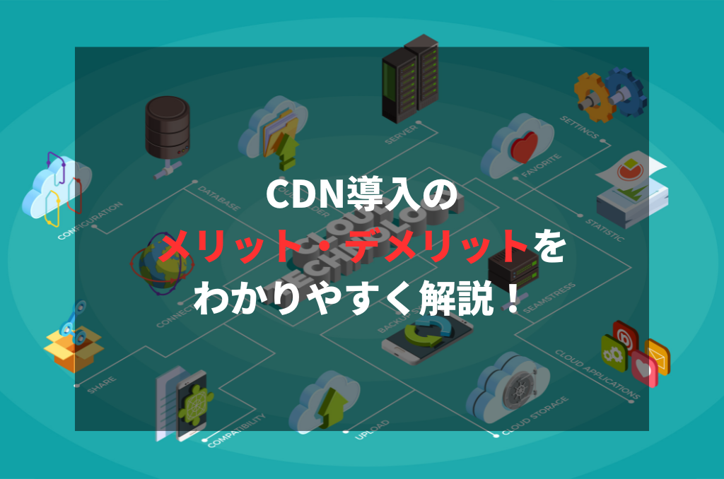 CDN導入のメリット・デメリットをわかりやすく解説！